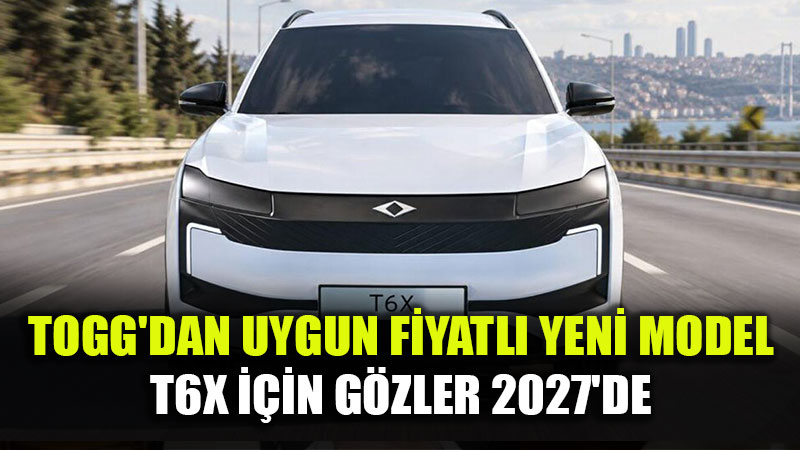 Togg'dan Uygun Fiyatl� Yeni Model: T6X ��in G�zler 2027'de