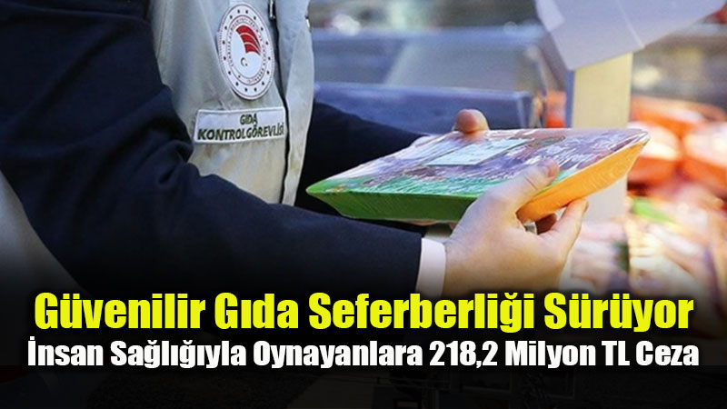 G�venilir G�da Seferberli�i S�r�yor: �nsan Sa�l���yla Oynayanlara 218,2 Milyon TL Ceza