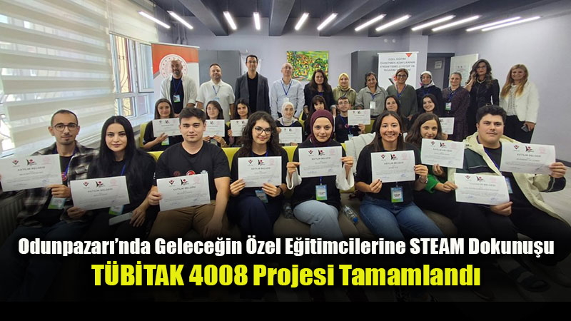 Odunpazar��nda Gelece�in �zel E�itimcilerine STEAM Dokunu�u: T�B�TAK 4008 Projesi Tamamland�