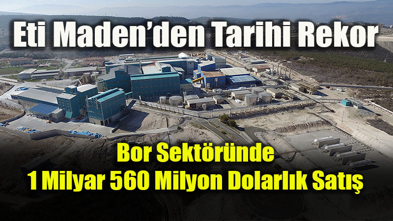 Eti Maden: Bor madeni 1 milyar 560 milyon dolar sat��la tarihi bir rekor k�r�lacak