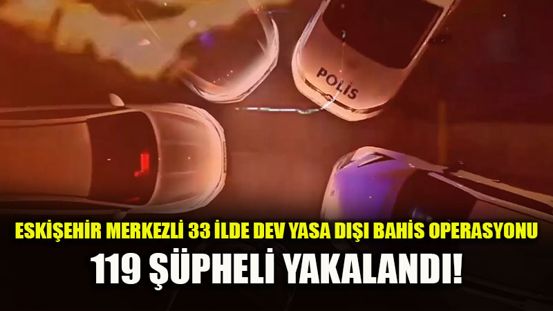 Eski�ehir�den 32 �le Uzanan Yasa D��� Bahis A�� ��kertildi: 119 ��pheliye E� Zamanl� Bask�n