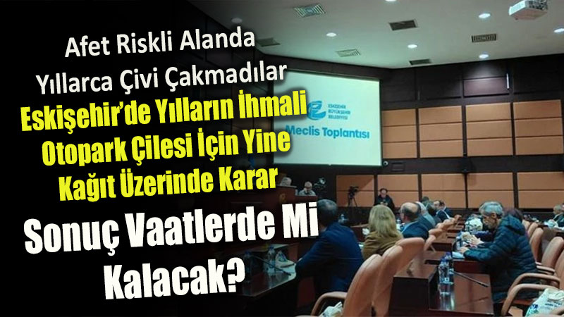Vaat �ok, �craat Soru ��areti: Eski�ehir�de Y�llard�r Bekleyen Otopark Sorununa Yeni Meclis Karar�