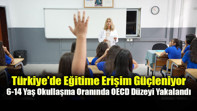 T�rkiye'de E�itime Eri�im G��leniyor: 6-14 Ya� Okulla�ma Oran�nda OECD D�zeyi Yakaland�