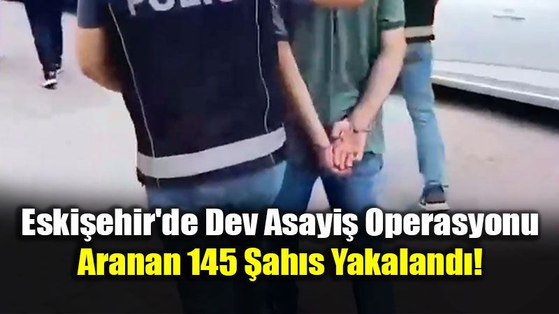 Eski�ehir Valili�i Koordinesinde Huzur Operasyonu: 145 Aranan �ah�s Yakaland�