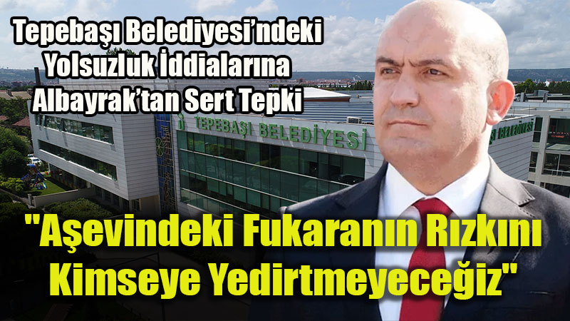 Albayrak Sessizli�ini Bozdu: Tepeba�� Belediyesi�ndeki Skandallara Sert Tepki!