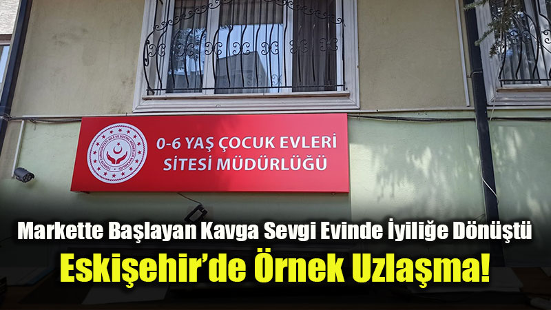 Eski�ehir�de Adalet "Sevgi" Da��tt�: Daval�k Oldu�u Market �al��anlar�yla �ocuklar ��in Uzla�t�