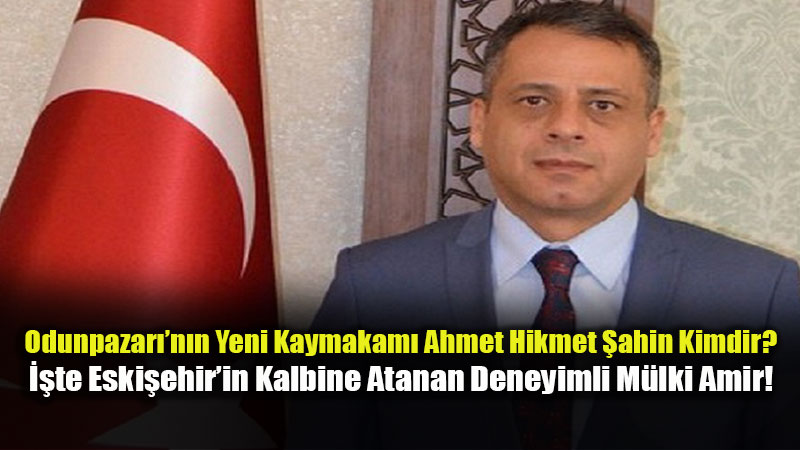 Odunpazar��na Tecr�beli �sim: Ahmet Hikmet �ahin Kimdir? 