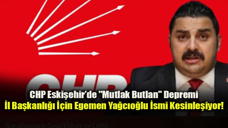CHP �l Ba�kanl��� ��in Egemen Ya�c�o�lu �smi Kesinle�iyor!