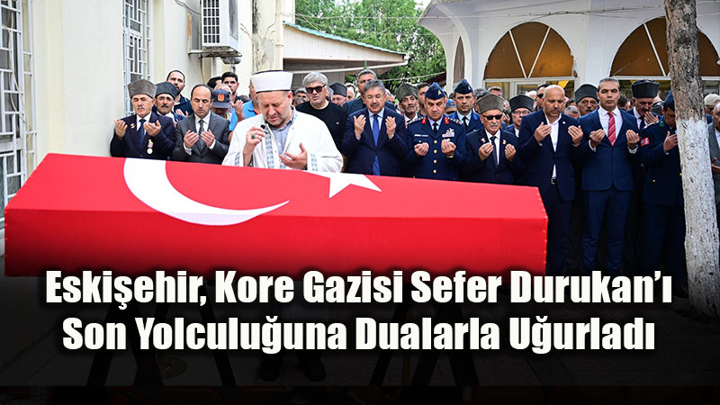 Eski�ehir, Kore Gazisi Sefer Durukan�� Son Yolculu�una Dualarla U�urlad�