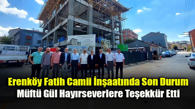 �l M�ft�s� Muharrem G�l�den Erenk�y Fatih Camii �n�aat�nda �nceleme