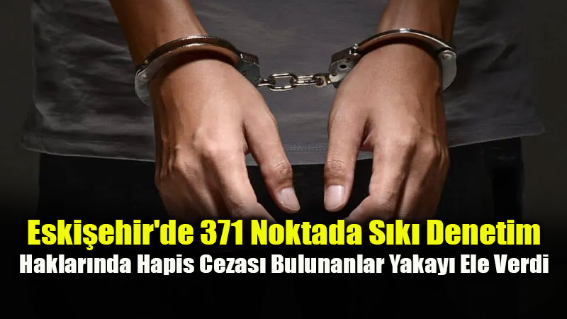Eski�ehir’de Dev Asayi� Mesaisi: Aranmas� Olan 74 �ah�s Yakaland�
