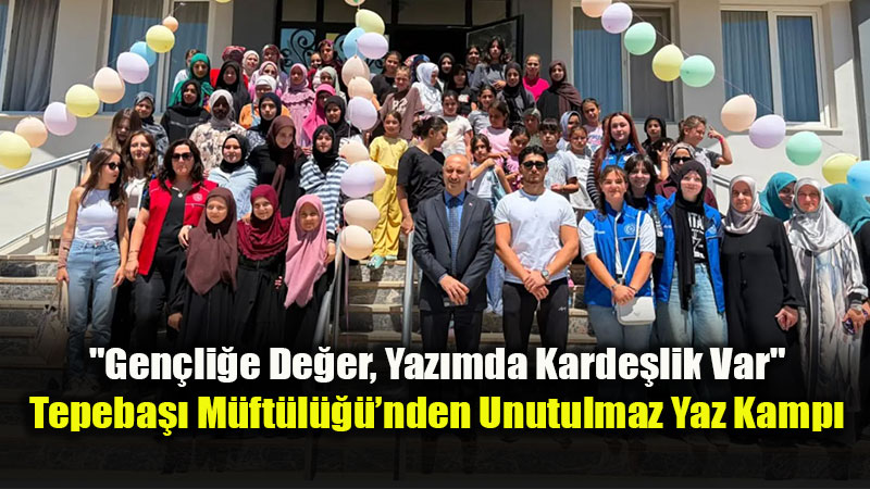 Tepeba���nda Gen�ler Yaz Kamp�nda Bulu�tu: Sahib�l Vefa�da E�lenceli ve E�itici Kapan��