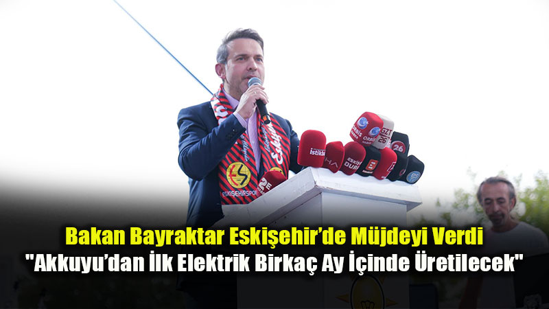 Bakan Bayraktar: ��n�m�zdeki Birka� Ay ��erisinde Akkuyu�dan �lk Elektri�i �retece�iz�