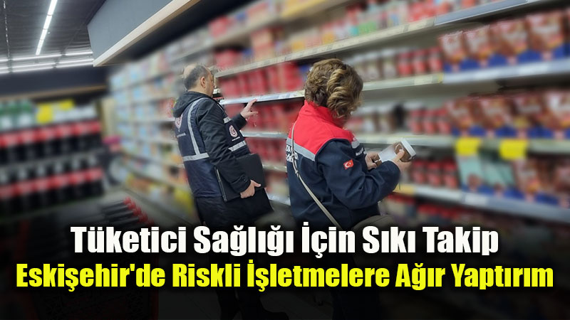 Eski�ehir�de G�da Denetimi Bilan�osu: 1 Haftada 802 Bin TL Ceza!