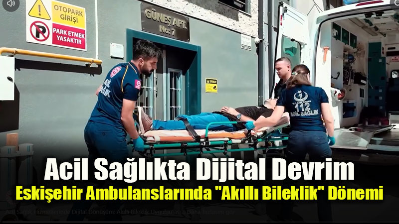 Ambulanslarda Yeni D�nem: Eski�ehir Sa�l�k Ekiplerinden Ak�ll� Bileklik Hamlesi