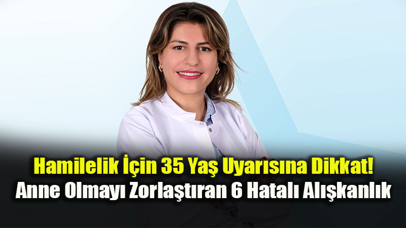 Hamilelik ��in 35 Ya� Uyar�s�: Anne Olmay� Zorla�t�ran 6 Hatal� Al��kanl�k