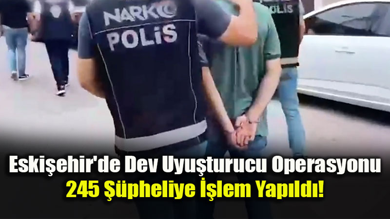 Eski�ehir�de Uyu�turucuya Ge�it Yok: 1 Ayda 245 ��pheliye ��lem, 30 Tutuklama!