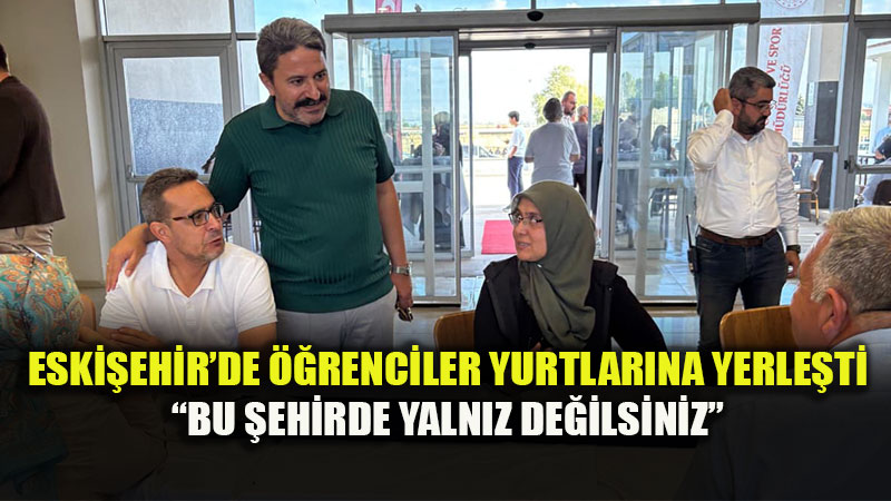 Ailelerin ��i Rahat Olsun: Eski�ehir GSB Yurtlar�nda Unutulmaz Kar��lama