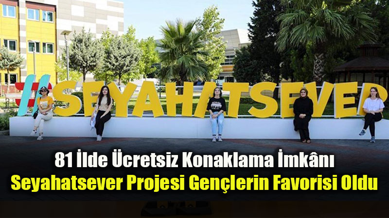 81 �lde �cretsiz Konaklama �mk�n�: Seyahatsever Projesi Gen�lerin Favorisi Oldu