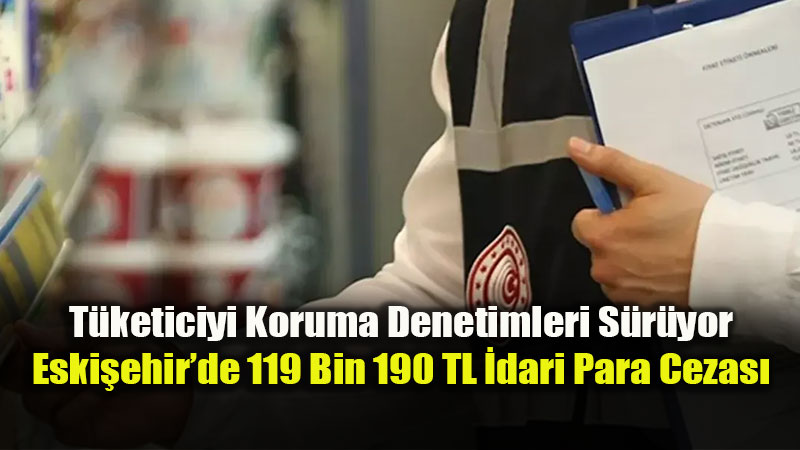Eski�ehir�de Denetimlerde 119 Bin 190 TL �dari Para Cezas� Kesildi