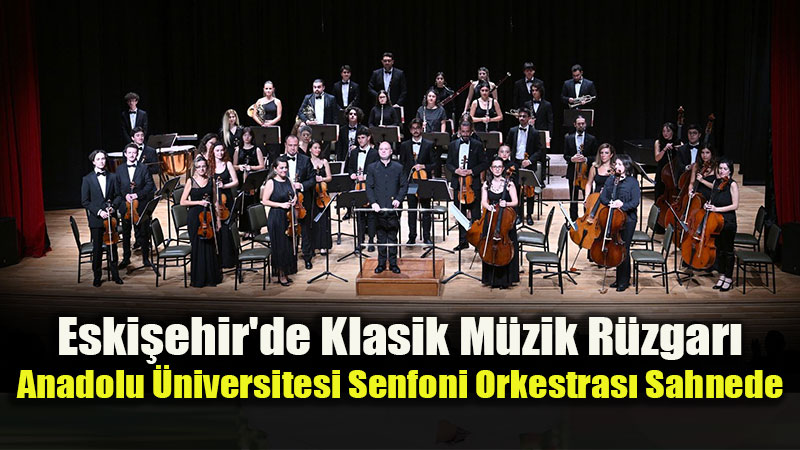Anadolu �niversitesi Senfoni Orkestras�ndan Sanat Dolu A��l��