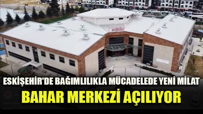 Tedavi, Destek Ve Sosyal Uyum Bir Arada: Eski�ehir BAHAR Merkezi A��l�yor
