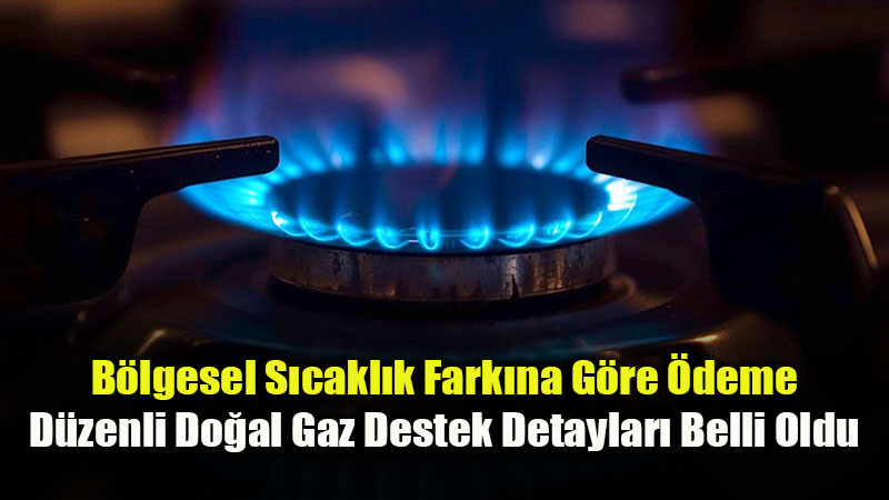 B�lgesel S�cakl�k Fark�na G�re �deme: D�zenli Do�al Gaz Destek Detaylar� Belli Oldu