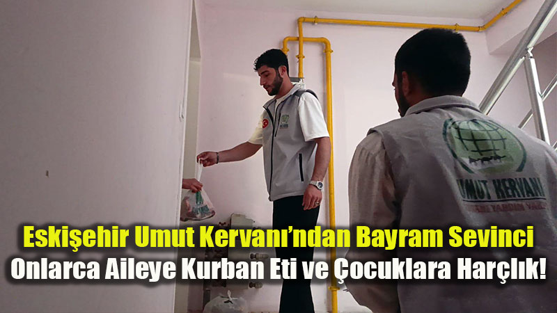 Eski�ehir Umut Kervan� Sahada: Muhta� Ailelere Kurban Eti Da��t�m� Tamamland�