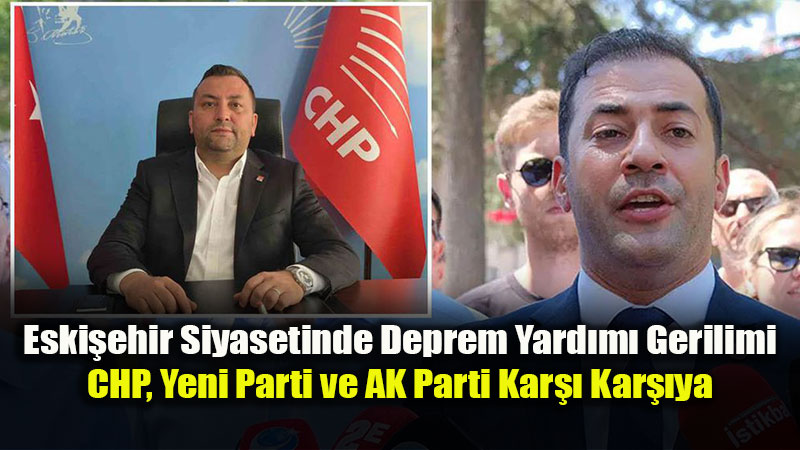 Eski�ehir Siyasetinde 'Deprem Yard�m�' Tart��mas�: CHP ve Yeni Parti Kar�� Kar��ya!